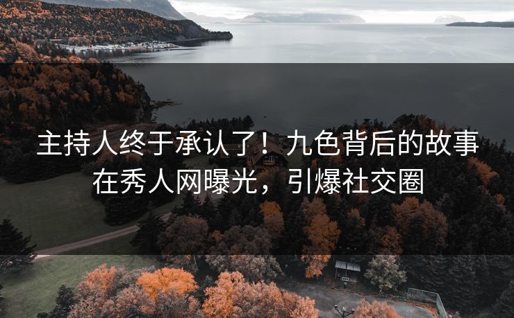 主持人终于承认了！九色背后的故事在秀人网曝光，引爆社交圈