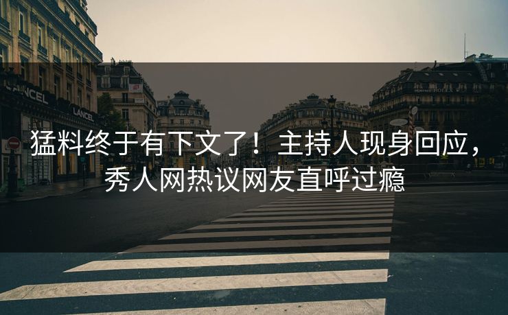 猛料终于有下文了！主持人现身回应，秀人网热议网友直呼过瘾