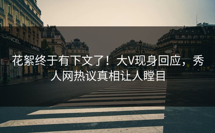 花絮终于有下文了！大V现身回应，秀人网热议真相让人瞠目