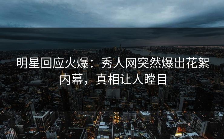 明星回应火爆：秀人网突然爆出花絮内幕，真相让人瞠目