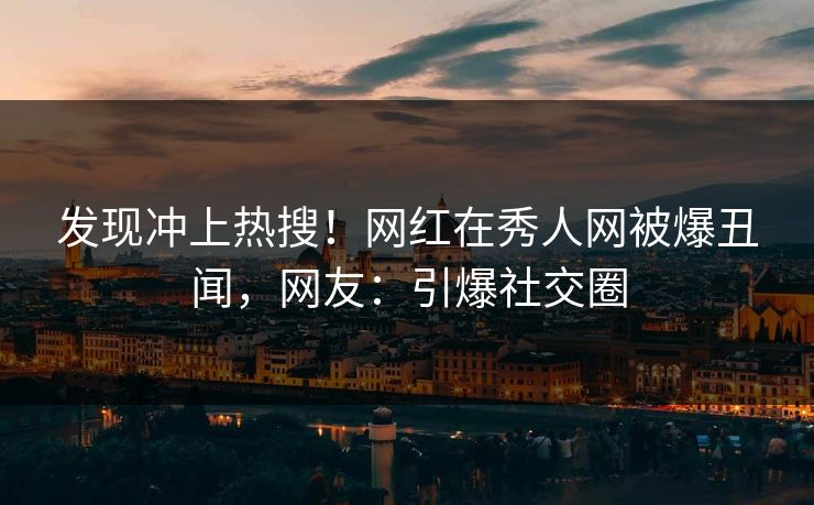 发现冲上热搜！网红在秀人网被爆丑闻，网友：引爆社交圈