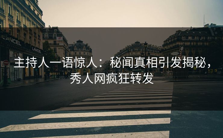 主持人一语惊人:秘闻真相引发揭秘,秀人网疯狂转发 主持人一语惊人:秘闻真相引发揭秘,秀人网疯狂转发
