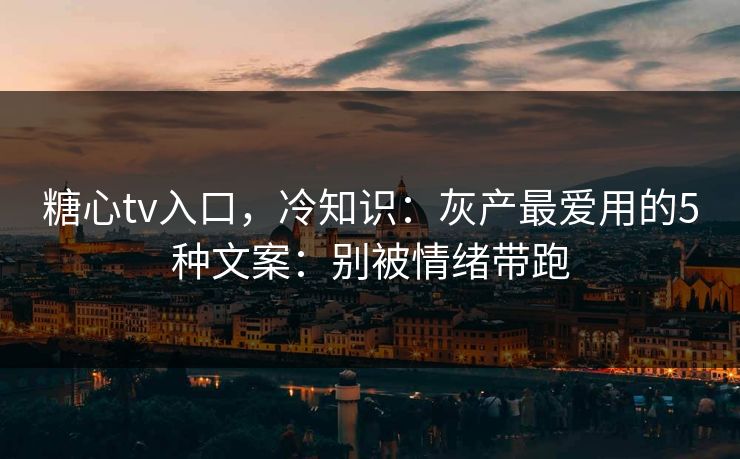 糖心tv入口,冷知识:灰产最爱用的5种文案:别被情绪带跑