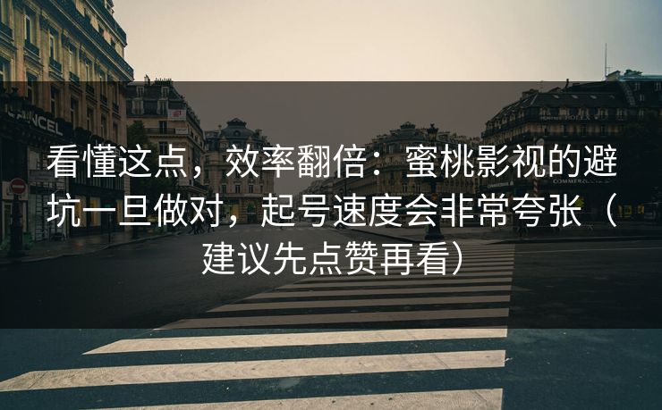 看懂这点,效率翻倍:蜜桃影视的避坑一旦做对,起号速度会非常夸张(建议先点赞再看)