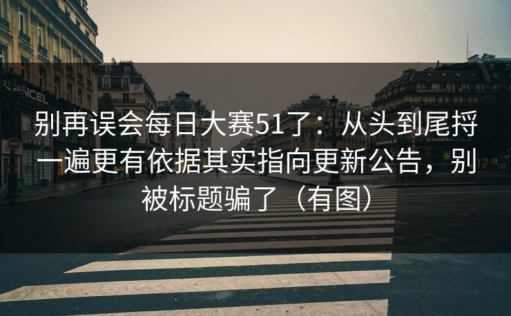 别再误会每日大赛51了:从头到尾捋一遍更有依据其实指向更新公告,别被标题骗了(有图) 别再误会每日大赛51了:从头到尾捋一遍更有依据其实指向更新公告,别被标题骗了(有图)